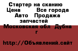 Стартер на сканию › Цена ­ 25 - Все города Авто » Продажа запчастей   . Московская обл.,Дубна г.